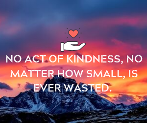 No act of Kindness, no matter how small, is ever wasted.