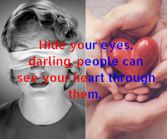 Hide your eyes, darling. people can see your heart through them.